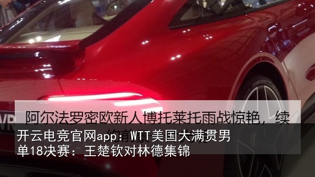 开云电竞官网app：WTT美国大满贯男单18决赛：王楚钦对林德集锦