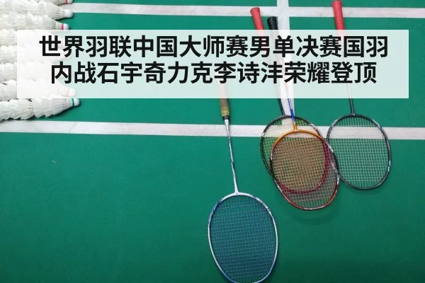 世界羽联中国大师赛男单决赛国羽内战石宇奇力克李诗沣荣耀登顶