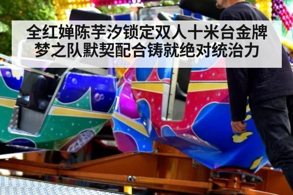 全红婵陈芋汐锁定双人十米台金牌 梦之队默契配合铸就绝对统治力