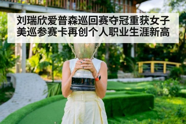 刘瑞欣爱普森巡回赛夺冠重获女子美巡参赛卡再创个人职业生涯新高