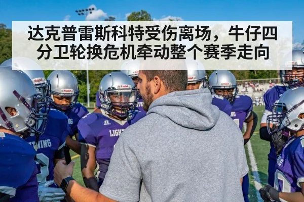 达克普雷斯科特受伤离场,牛仔四分卫轮换危机牵动整个赛季走向