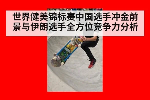 世界健美锦标赛中国选手冲金前景与伊朗选手全方位竞争力分析